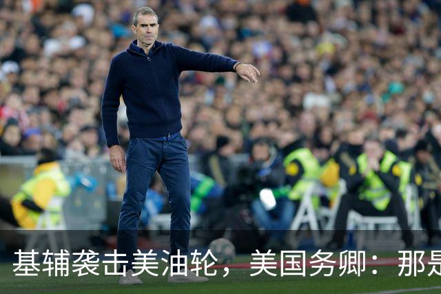 基辅袭击美油轮，美国务卿：那是我们的油，尽管有请求还是发生了
